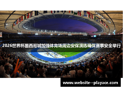 2026世界杯墨西哥城加强体育场周边安保演练确保赛事安全举行