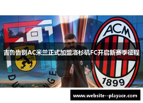 吉鲁告别AC米兰正式加盟洛杉矶FC开启新赛季征程