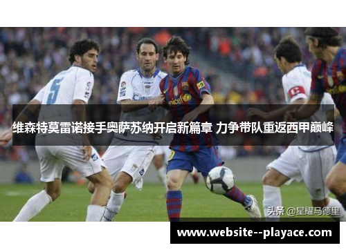 维森特莫雷诺接手奥萨苏纳开启新篇章 力争带队重返西甲巅峰