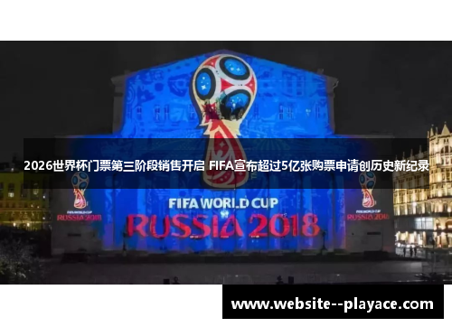 2026世界杯门票第三阶段销售开启 FIFA宣布超过5亿张购票申请创历史新纪录