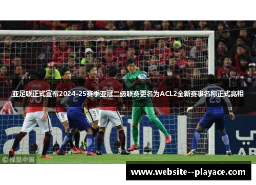 亚足联正式宣布2024-25赛季亚冠二级联赛更名为ACL2全新赛事名称正式亮相 亚足联正式宣布2024-25赛季亚冠二级联赛更名为ACL2全新赛事名称正式亮相
