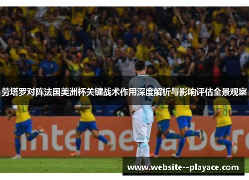 劳塔罗对阵法国美洲杯关键战术作用深度解析与影响评估全景观察 劳塔罗对阵法国美洲杯关键战术作用深度解析与影响评估全景观察