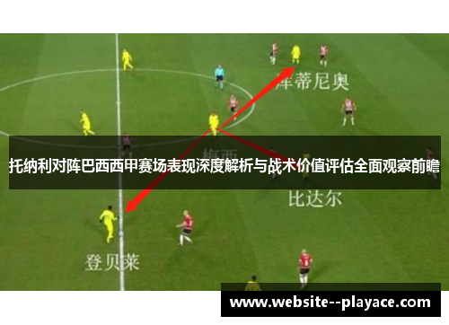 托纳利对阵巴西西甲赛场表现深度解析与战术价值评估全面观察前瞻 托纳利对阵巴西西甲赛场表现深度解析与战术价值评估全面观察前瞻