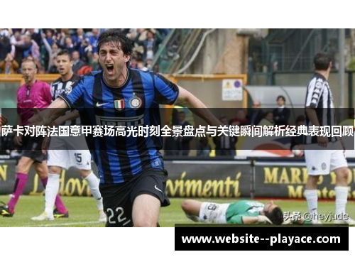 萨卡对阵法国意甲赛场高光时刻全景盘点与关键瞬间解析经典表现回顾