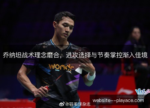 乔纳坦战术理念磨合，进攻选择与节奏掌控渐入佳境