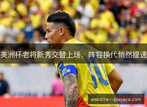 美洲杯老将新秀交替上场，阵容换代悄然提速